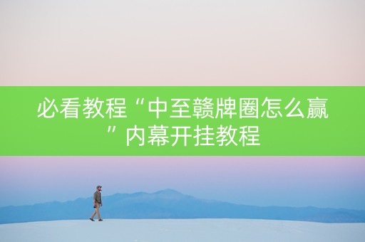 必看教程“中至赣牌圈怎么赢”内幕开挂教程