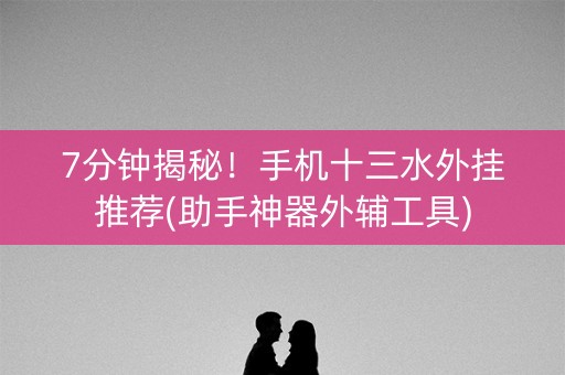 7分钟揭秘！手机十三水外挂推荐(助手神器外辅工具)