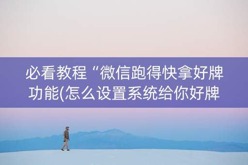 必看教程“微信跑得快拿好牌功能(怎么设置系统给你好牌)