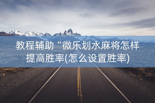教程辅助“微乐划水麻将怎样提高胜率(怎么设置胜率)