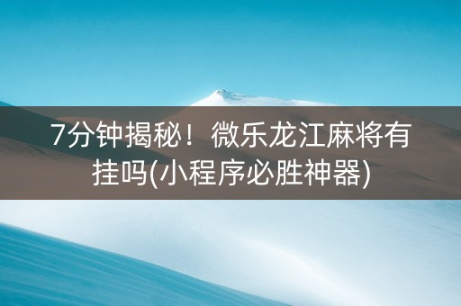 7分钟揭秘！微乐龙江麻将有挂吗(小程序必胜神器)
