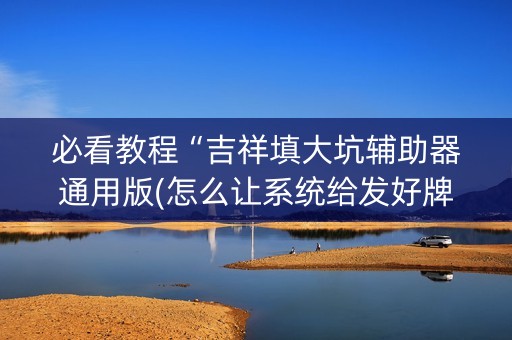 必看教程“吉祥填大坑辅助器通用版(怎么让系统给发好牌)