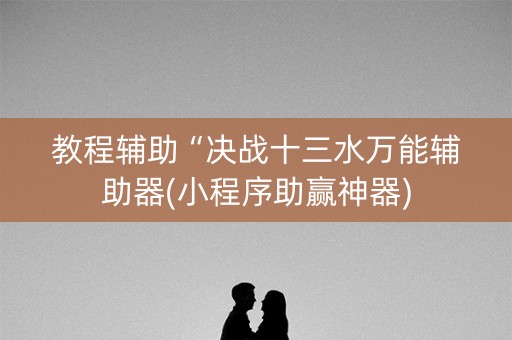 教程辅助“决战十三水万能辅助器(小程序助赢神器)