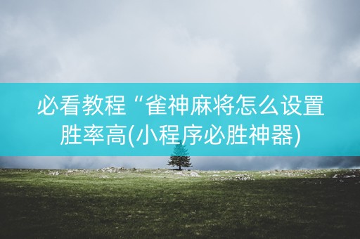 必看教程“雀神麻将怎么设置胜率高(小程序必胜神器)