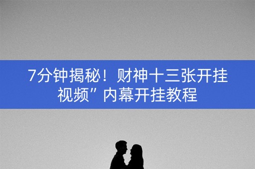 7分钟揭秘！财神十三张开挂视频”内幕开挂教程