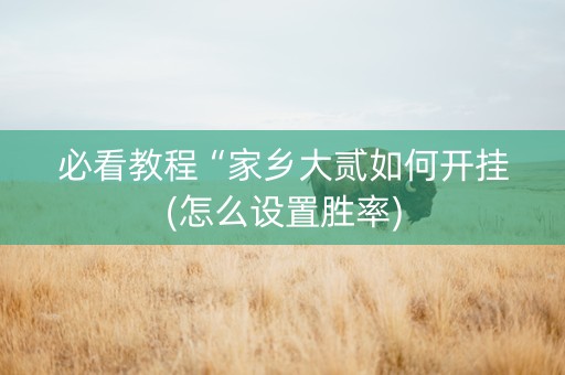 必看教程“家乡大贰如何开挂(怎么设置胜率)
