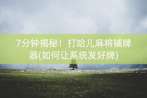 7分钟揭秘！打哈儿麻将铺牌器(如何让系统发好牌)