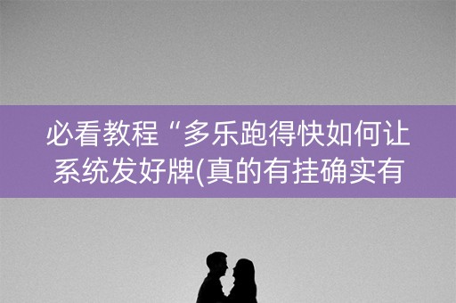 必看教程“多乐跑得快如何让系统发好牌(真的有挂确实有挂)