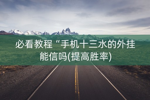 必看教程“手机十三水的外挂能信吗(提高胜率) 必看教程“手机十三水的外挂能信吗(提高胜率)