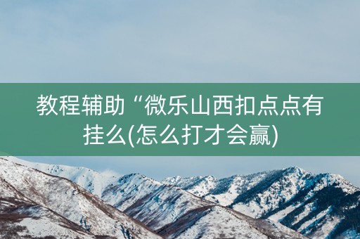 教程辅助“微乐山西扣点点有挂么(怎么打才会赢)