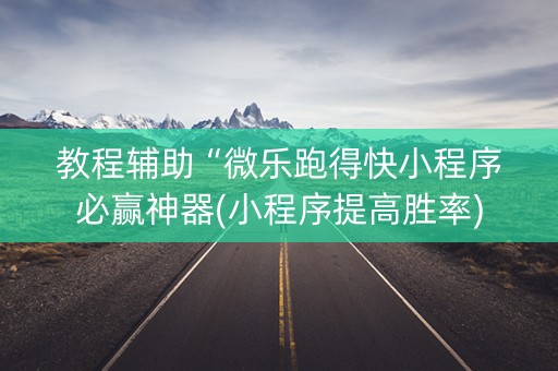 教程辅助“微乐跑得快小程序必赢神器(小程序提高胜率)