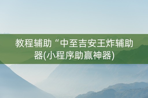 教程辅助“中至吉安王炸辅助器(小程序助赢神器)