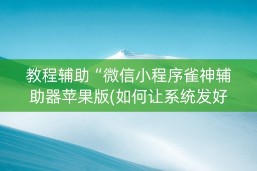 教程辅助“微信小程序雀神辅助器苹果版(如何让系统发好牌)