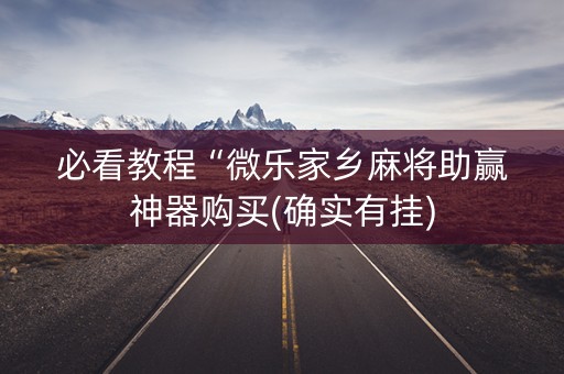 必看教程“微乐家乡麻将助赢神器购买(确实有挂)