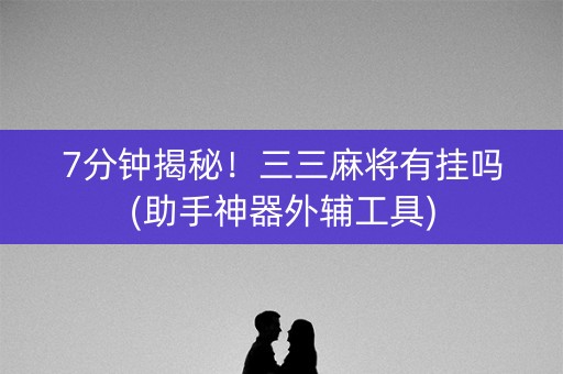 7分钟揭秘！三三麻将有挂吗(助手神器外辅工具)