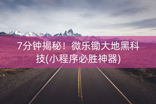 7分钟揭秘！微乐锄大地黑科技(小程序必胜神器)