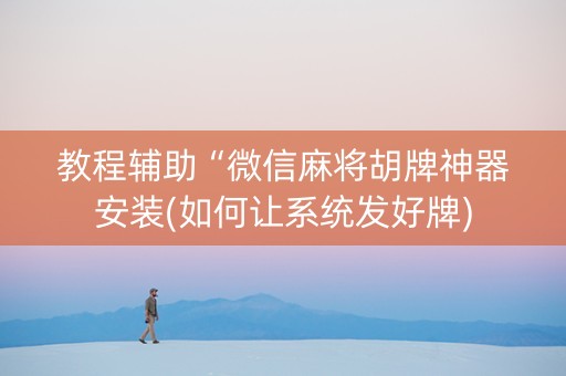 教程辅助“微信麻将胡牌神器安装(如何让系统发好牌)
