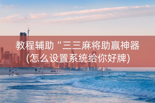 教程辅助“三三麻将助赢神器(怎么设置系统给你好牌)