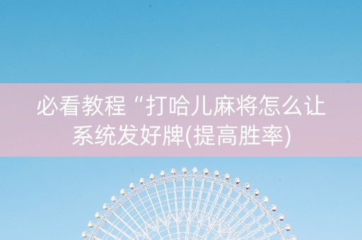 必看教程“打哈儿麻将怎么让系统发好牌(提高胜率) 必看教程“打哈儿麻将怎么让系统发好牌(提高胜率)