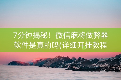 7分钟揭秘!微信麻将做弊器软件是真的吗(详细开挂教程) 7分钟揭秘!微信麻将做弊器软件是真的吗(详细开挂教程)