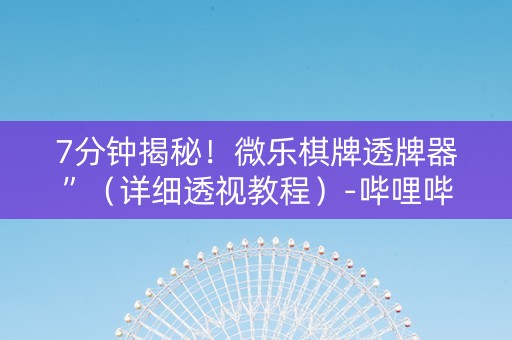 7分钟揭秘！微乐棋牌透牌器”（详细透视教程）-哔哩哔哩