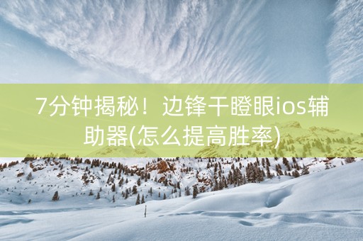 7分钟揭秘！边锋干瞪眼ios辅助器(怎么提高胜率)