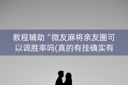 教程辅助“微友麻将亲友圈可以调胜率吗(真的有挂确实有挂)