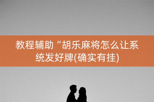 教程辅助“胡乐麻将怎么让系统发好牌(确实有挂)