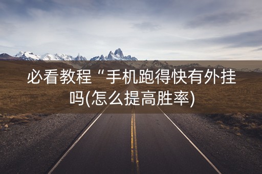 必看教程“手机跑得快有外挂吗(怎么提高胜率)