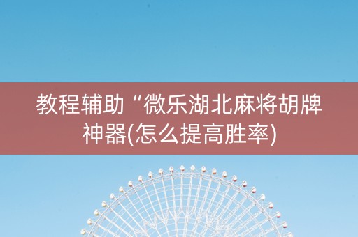 教程辅助“微乐湖北麻将胡牌神器(怎么提高胜率)