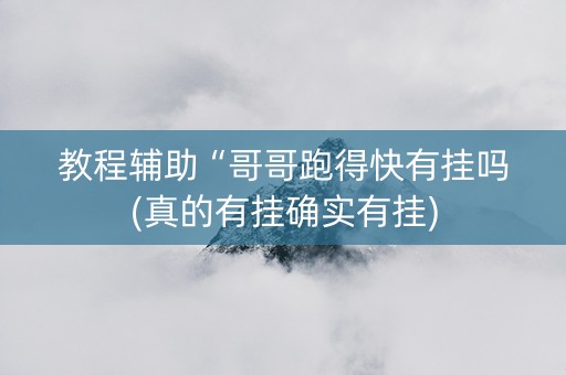 教程辅助“哥哥跑得快有挂吗(真的有挂确实有挂)