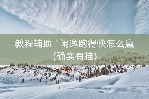 教程辅助“闲逸跑得快怎么赢(确实有挂)