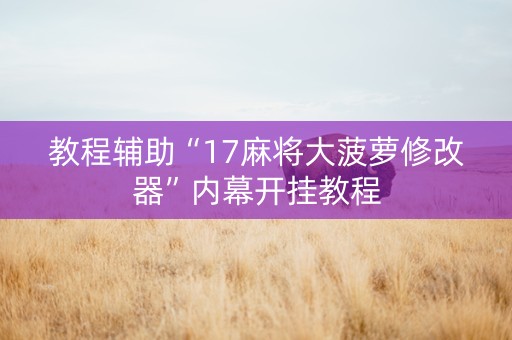 教程辅助“17麻将大菠萝修改器”内幕开挂教程