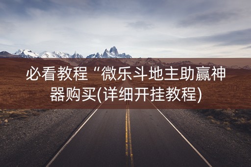 必看教程“微乐斗地主助赢神器购买(详细开挂教程)