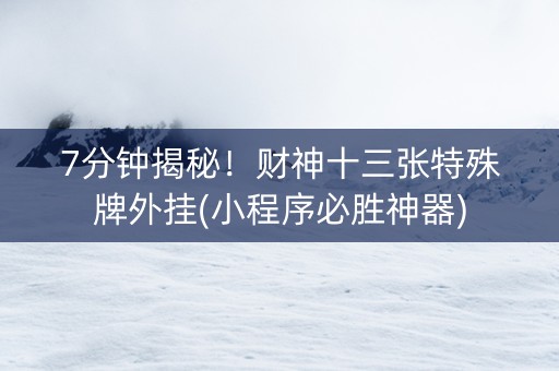 7分钟揭秘！财神十三张特殊牌外挂(小程序必胜神器)