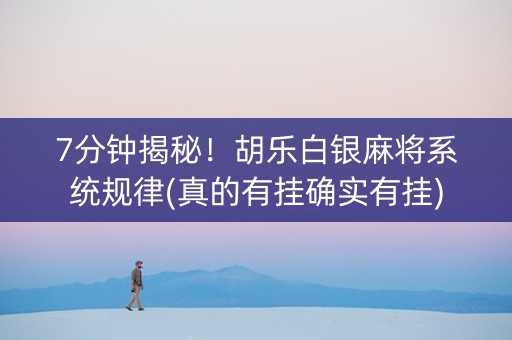 7分钟揭秘！胡乐白银麻将系统规律(真的有挂确实有挂)