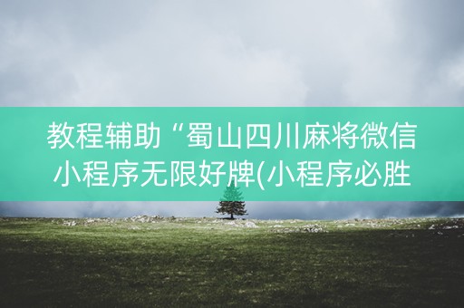教程辅助“蜀山四川麻将微信小程序无限好牌(小程序必胜神器)