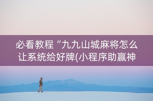 必看教程“九九山城麻将怎么让系统给好牌(小程序助赢神器) 必看教程“九九山城麻将怎么让系统给好牌(小程序助赢神器)