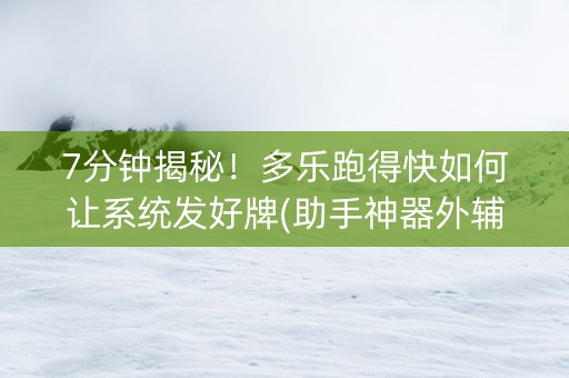 7分钟揭秘!多乐跑得快如何让系统发好牌(助手神器外辅工具) 7分钟揭秘!多乐跑得快如何让系统发好牌(助手神器外辅工具)
