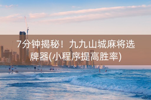 7分钟揭秘!九九山城麻将选牌器(小程序提高胜率) 7分钟揭秘!九九山城麻将选牌器(小程序提高胜率)