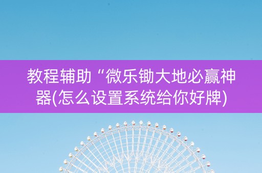 教程辅助“微乐锄大地必赢神器(怎么设置系统给你好牌) 教程辅助“微乐锄大地必赢神器(怎么设置系统给你好牌)