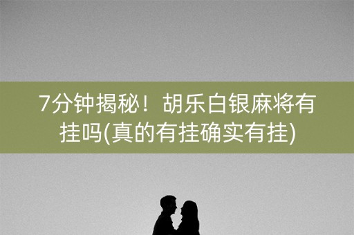 7分钟揭秘!胡乐白银麻将有挂吗(真的有挂确实有挂) 7分钟揭秘!胡乐白银麻将有挂吗(真的有挂确实有挂)