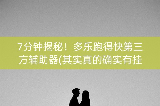 7分钟揭秘！多乐跑得快第三方辅助器(其实真的确实有挂)