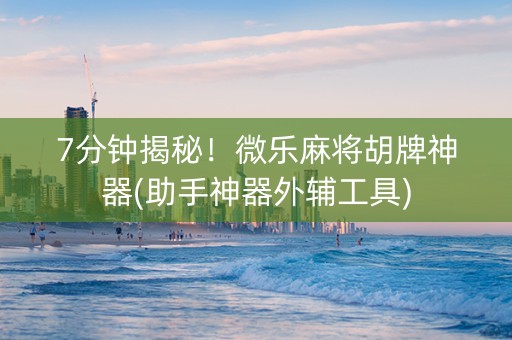 7分钟揭秘!微乐麻将胡牌神器(助手神器外辅工具) 7分钟揭秘!微乐麻将胡牌神器(助手神器外辅工具)