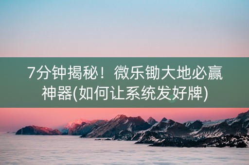 7分钟揭秘!微乐锄大地必赢神器(如何让系统发好牌) 7分钟揭秘!微乐锄大地必赢神器(如何让系统发好牌)