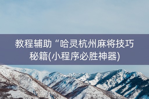 教程辅助“哈灵杭州麻将技巧秘籍(小程序必胜神器) 教程辅助“哈灵杭州麻将技巧秘籍(小程序必胜神器)