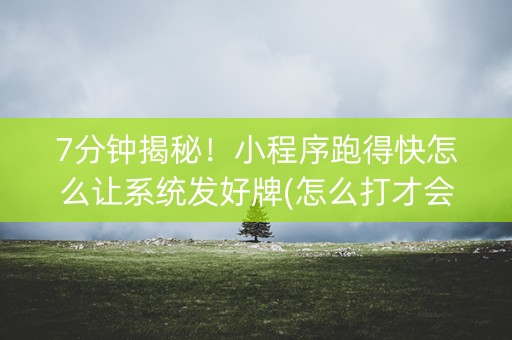 7分钟揭秘!小程序跑得快怎么让系统发好牌(怎么打才会赢) 7分钟揭秘!小程序跑得快怎么让系统发好牌(怎么打才会赢)