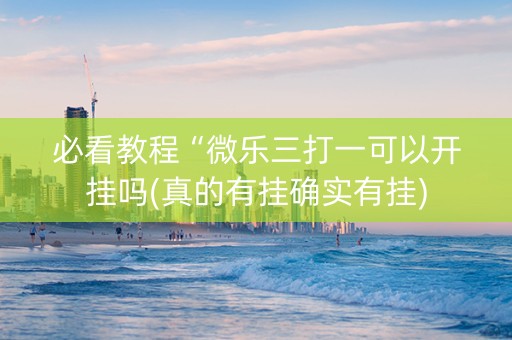 必看教程“微乐三打一可以开挂吗(真的有挂确实有挂) 必看教程“微乐三打一可以开挂吗(真的有挂确实有挂)