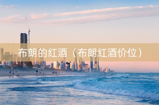 布朗的红酒(布朗红酒价位) 布朗的红酒(布朗红酒价位)