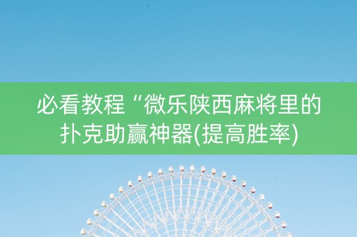必看教程“微乐陕西麻将里的扑克助赢神器(提高胜率) 必看教程“微乐陕西麻将里的扑克助赢神器(提高胜率)
